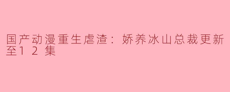 国产动漫《重生虐渣：娇养冰山总裁》讲述了什么样的故事？****