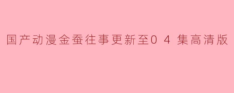 国产动漫金蚕往事更新至04集高清版