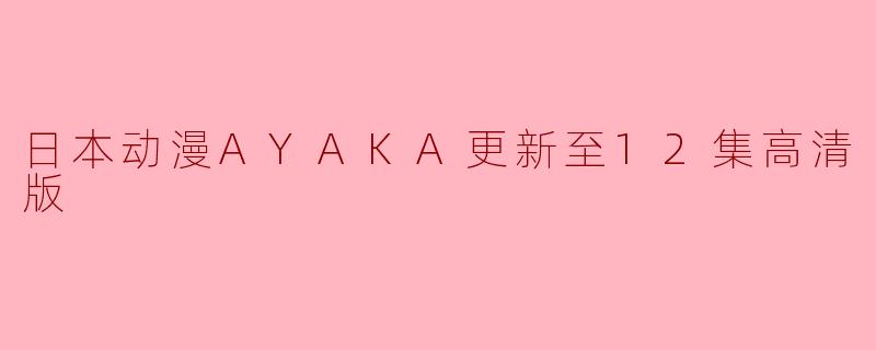 日本动漫AYAKA更新至12集高清版