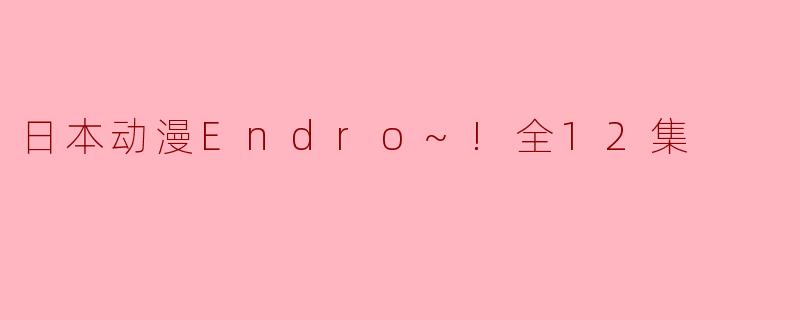 奇幻冒险与友情的交织——《Endro~!》全12集回顾