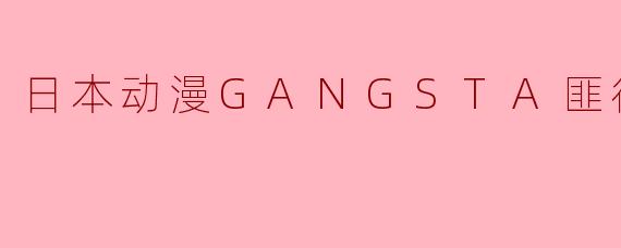 日本动漫GANGSTA匪徒全12集