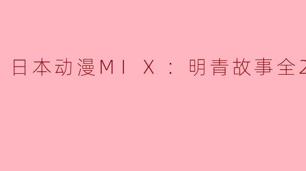 你能简单介绍一下日本动漫《MIX：明青故事》吗？