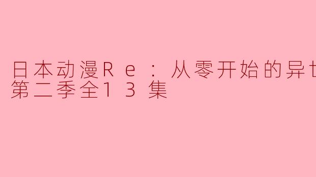 日本动漫Re：从零开始的异世界生活第二季全13集