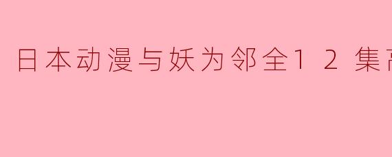 日本动漫与妖为邻全12集高清版