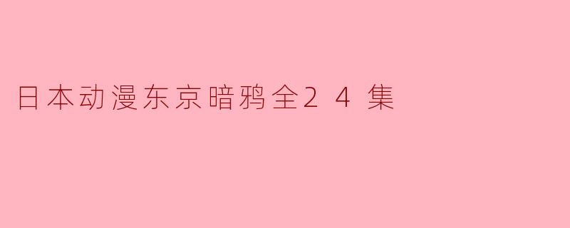 探索《东京暗鸦》的黑暗之美:全24集的深度解析
