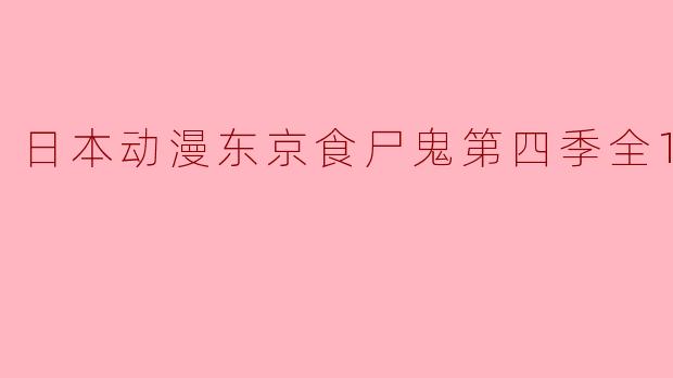 探索黑暗与人性的深层交织——《东京食尸鬼》第四季全12集评析
