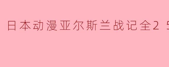 ### 探索英雄之路——《亚尔斯兰战记》全25集深度解析