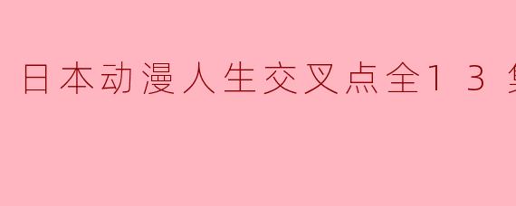 日本动漫人生交叉点全13集