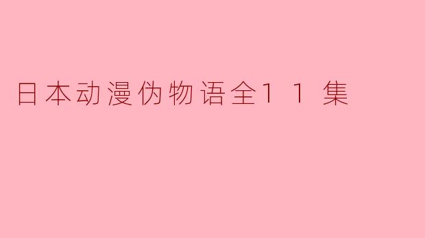 日本动漫伪物语全11集