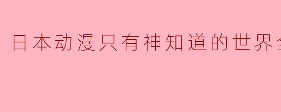 日本动漫只有神知道的世界全12集