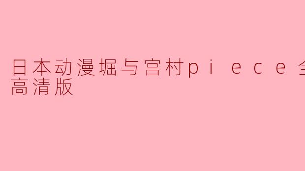 关于“日本动漫《堀与宫村》全13集高清版”,这部动漫主要讲述了什么故事?