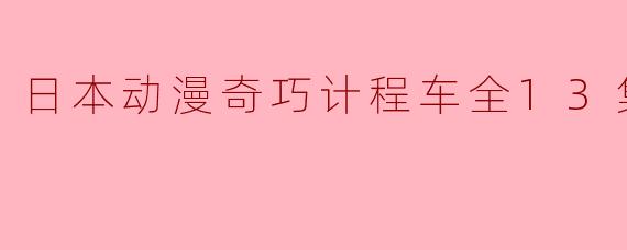 日本动漫奇巧计程车全13集