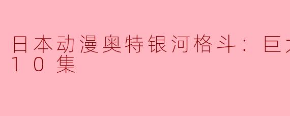 日本动漫《奥特银河格斗：巨大的阴谋》主要讲述了什么内容？****