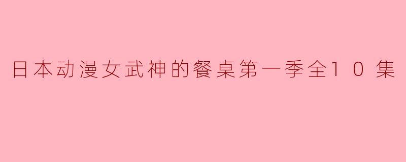 日本动漫女武神的餐桌第一季全10集