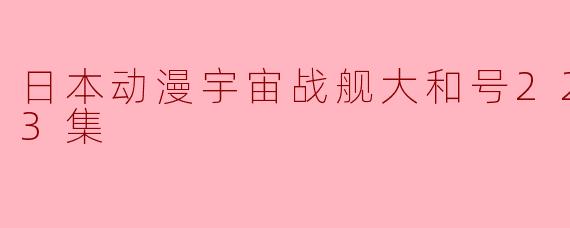 ### 重温经典,探索《宇宙战舰大和号2202》的星际传奇