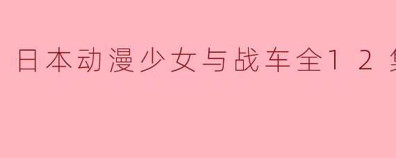 日本动漫少女与战车全12集