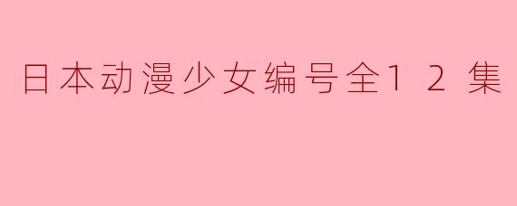 日本动漫少女编号全12集