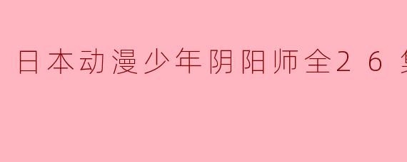 日本动漫少年阴阳师全26集