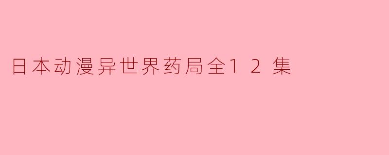 日本动漫异世界药局全12集