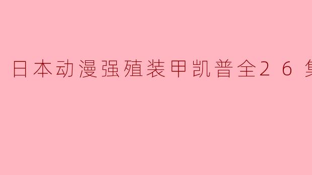 日本动漫强殖装甲凯普全26集