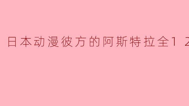 日本动漫彼方的阿斯特拉全12集