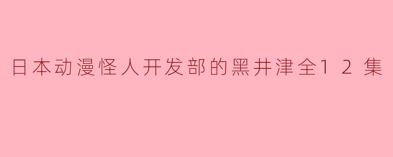 ### 探秘“日本动漫怪人开发部的黑井津”:一场奇幻与幽默的冒险之旅