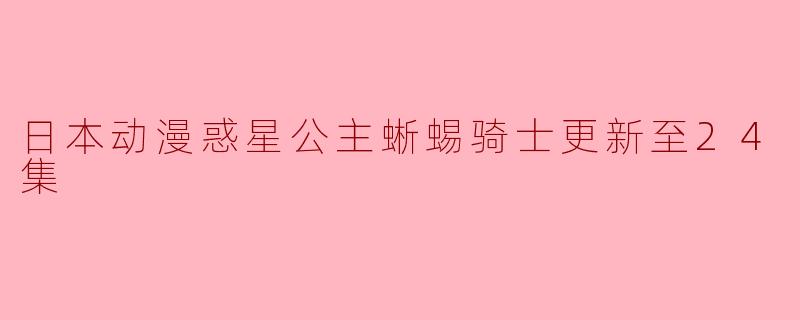 日本动漫惑星公主蜥蜴骑士更新至24集