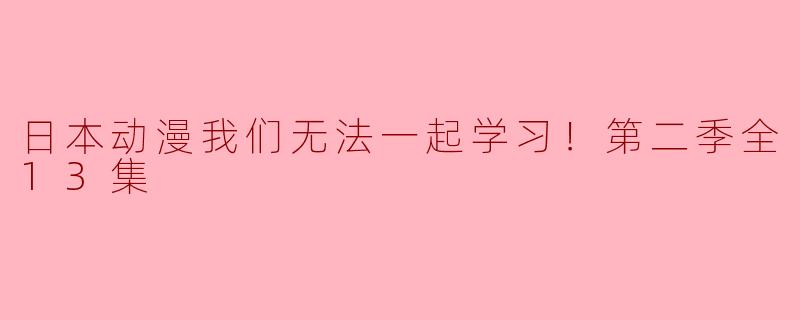 日本动漫《我们无法一起学习！第二季》有多少集，主要讲述了什么故事？**
