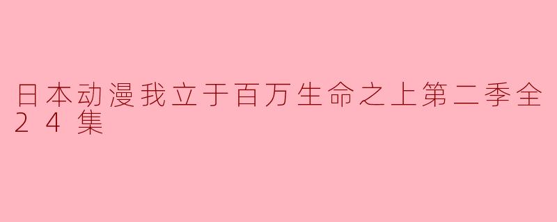 ### 探索虚拟与现实交错的世界——《我立于百万生命之上》第二季全24集回顾