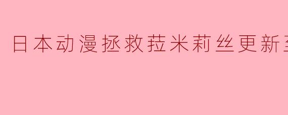 日本动漫拯救菈米莉丝更新至1集