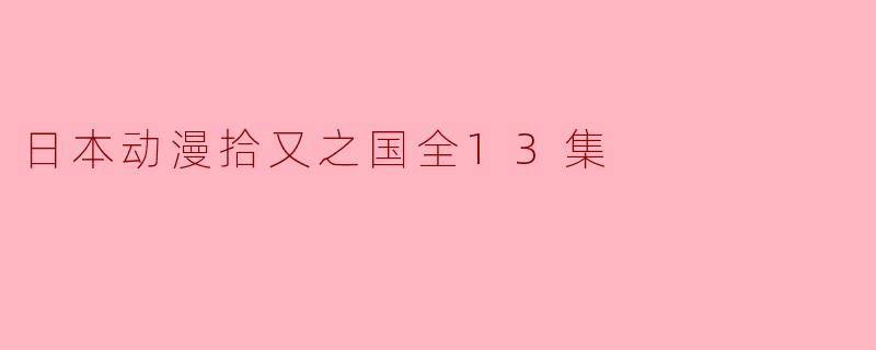 探索“拾又之国”:奇幻与现实交织的动漫之旅