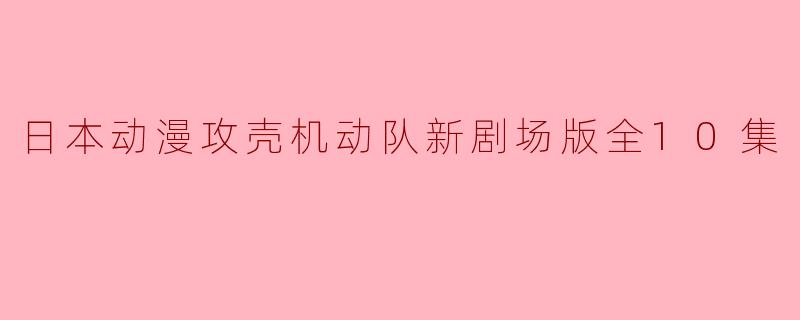 日本动漫攻壳机动队新剧场版全10集