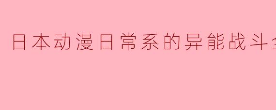 日本动漫日常系的异能战斗全12集