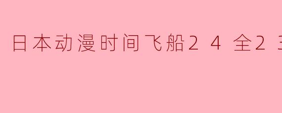 日本动漫时间飞船24全23集