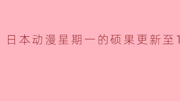日本动漫《星期一的硕果》更新至12集:精彩剧情持续发酵