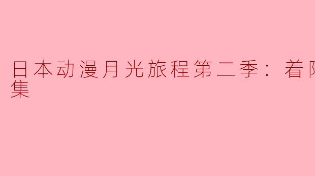 日本动漫月光旅程第二季：着陆全14集