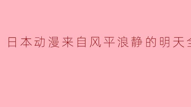 **《风平浪静的明天》这部日本动漫主要讲述了什么故事?**