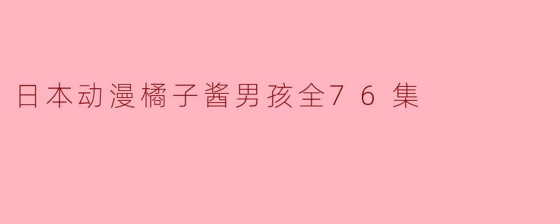 日本动漫橘子酱男孩全76集