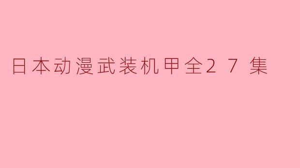 穿越科幻与现实之境——《日本动漫武装机甲》全27集的精彩解读