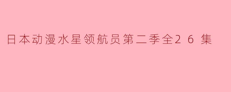 ### 探索梦想与冒险的旅程——《水星领航员》第二季全26集回顾
