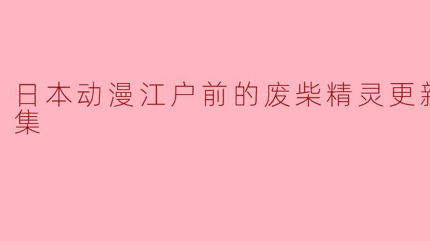 探秘《江户前的废柴精灵》第12集:感动与乐趣并存的奇幻旅程