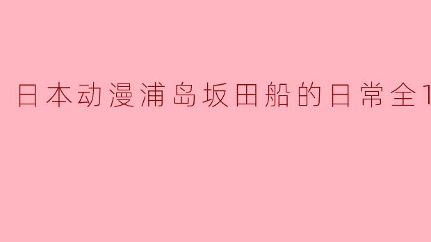 日本动漫浦岛坂田船的日常全12集