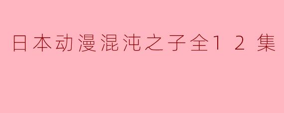 日本动漫混沌之子全12集