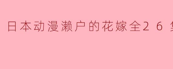 ### 探索爱情与成长的奇幻旅程——《濑户的花嫁》全26集回顾