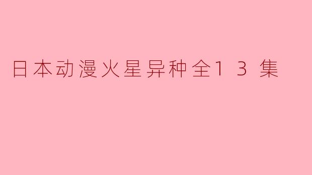 日本动漫火星异种全13集
