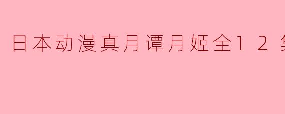日本动漫真月谭月姬全12集