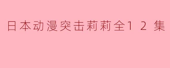 日本动漫《突击莉莉》全12集精彩回顾