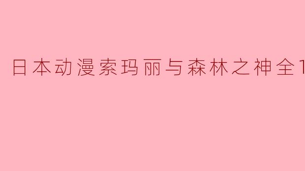 日本动漫索玛丽与森林之神全12集