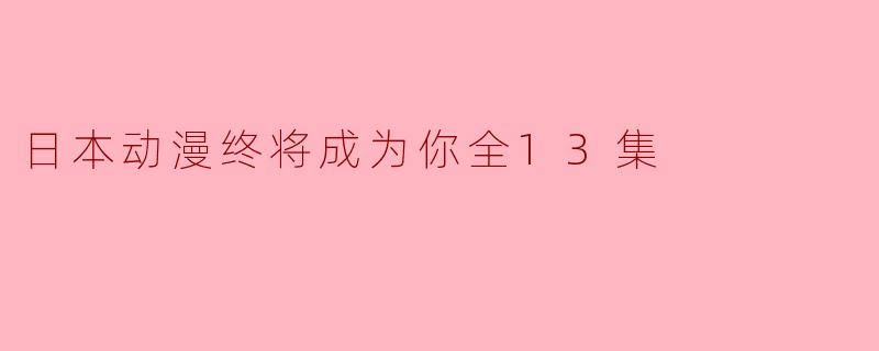 日本动漫终将成为你全13集