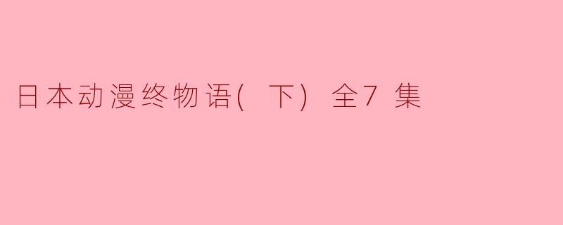 ### 日本动漫《终物语（下）》全7集探析